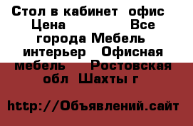 Стол в кабинет, офис › Цена ­ 100 000 - Все города Мебель, интерьер » Офисная мебель   . Ростовская обл.,Шахты г.